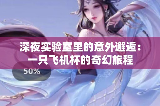 深夜实验室里的意外邂逅：一只飞机杯的奇幻旅程