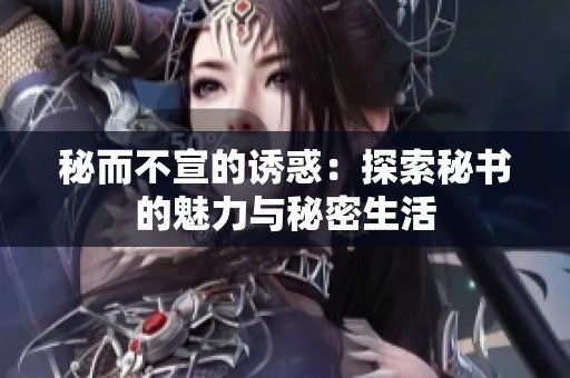 秘而不宣的诱惑：探索秘书的魅力与秘密生活