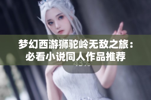 梦幻西游狮驼岭无敌之旅：必看小说同人作品推荐