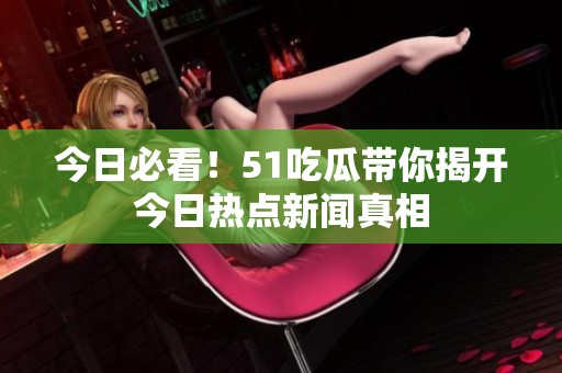 今日必看！51吃瓜带你揭开今日热点新闻真相