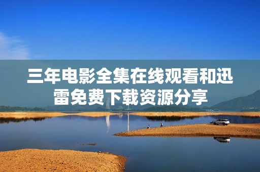 三年电影全集在线观看和迅雷免费下载资源分享