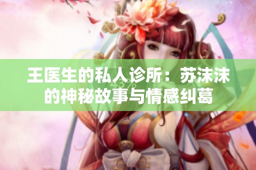 王医生的私人诊所：苏沫沫的神秘故事与情感纠葛