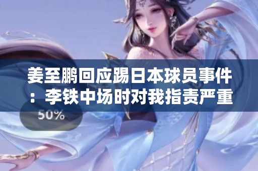 姜至鹏回应踢日本球员事件：李铁中场时对我指责严重