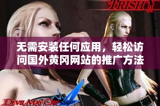 无需安装任何应用，轻松访问国外黄冈网站的推广方法