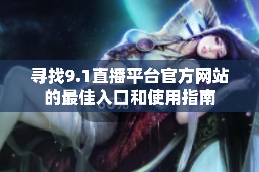 寻找9.1直播平台官方网站的最佳入口和使用指南