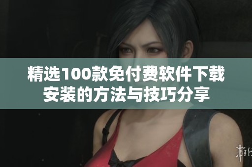 精选100款免付费软件下载安装的方法与技巧分享