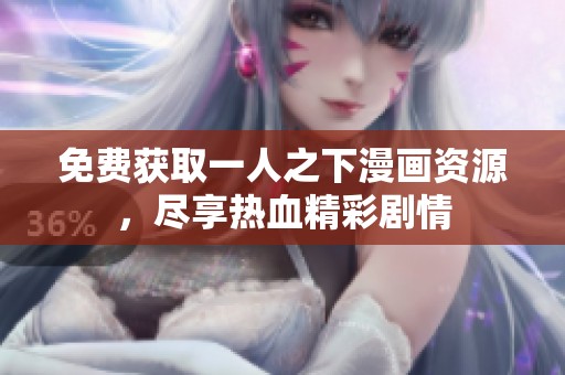 免费获取一人之下漫画资源，尽享热血精彩剧情