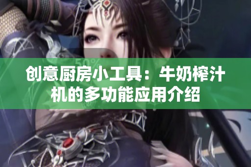 创意厨房小工具：牛奶榨汁机的多功能应用介绍