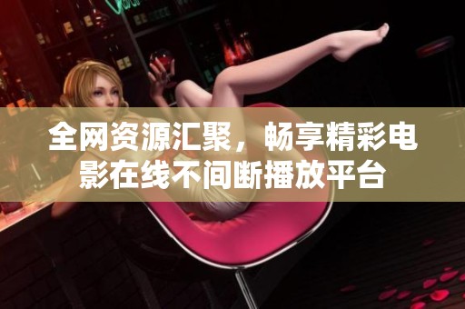 全网资源汇聚，畅享精彩电影在线不间断播放平台