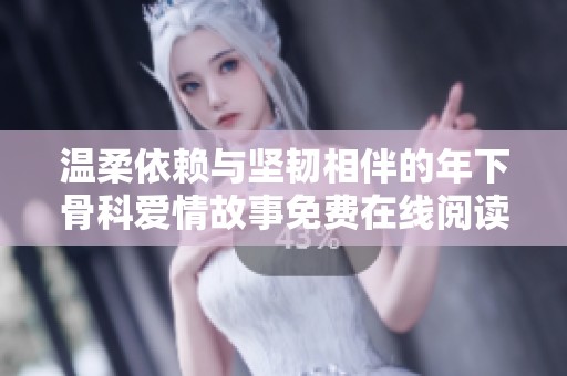 温柔依赖与坚韧相伴的年下骨科爱情故事免费在线阅读