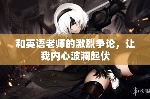 和英语老师的激烈争论，让我内心波澜起伏