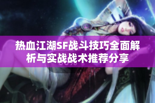 热血江湖SF战斗技巧全面解析与实战战术推荐分享