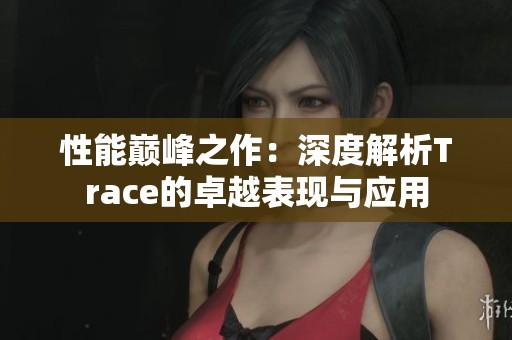 性能巅峰之作：深度解析Trace的卓越表现与应用