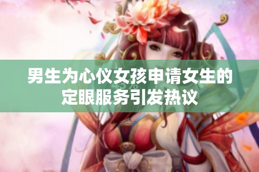 男生为心仪女孩申请女生的定眼服务引发热议