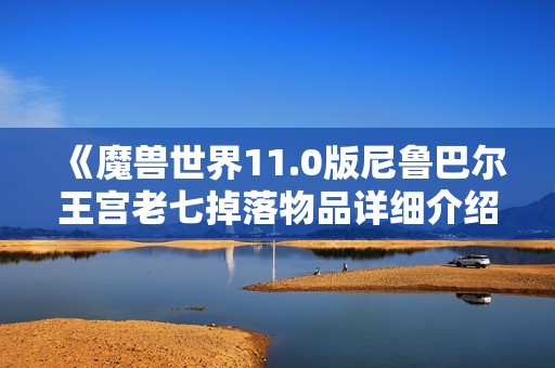 《魔兽世界11.0版尼鲁巴尔王宫老七掉落物品详细介绍》