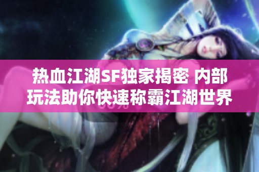 热血江湖SF独家揭密 内部玩法助你快速称霸江湖世界
