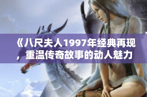 《八尺夫人1997年经典再现，重温传奇故事的动人魅力》