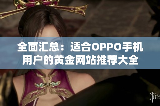 全面汇总：适合OPPO手机用户的黄金网站推荐大全