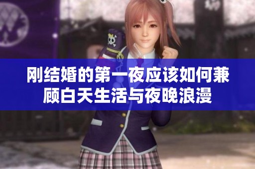 刚结婚的第一夜应该如何兼顾白天生活与夜晚浪漫