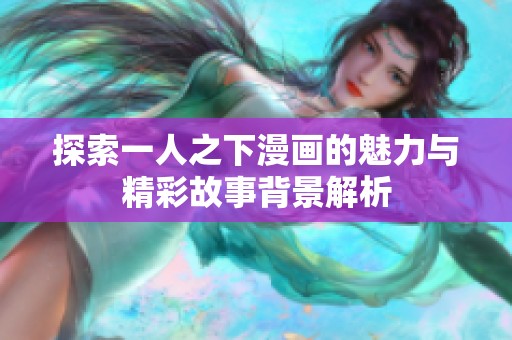 探索一人之下漫画的魅力与精彩故事背景解析