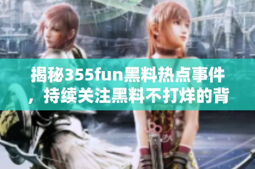 揭秘355fun黑料热点事件，持续关注黑料不打烊的背后故事