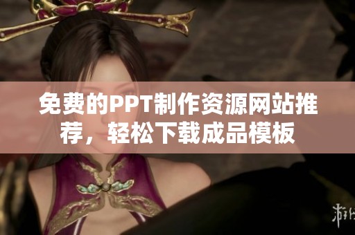 免费的PPT制作资源网站推荐，轻松下载成品模板