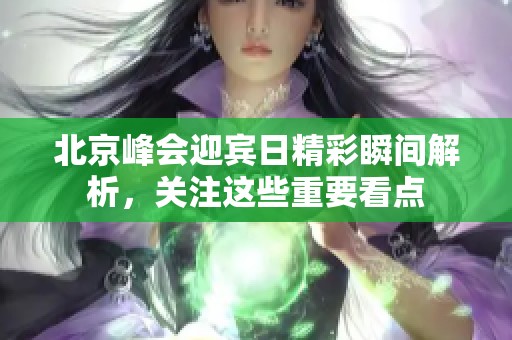 北京峰会迎宾日精彩瞬间解析，关注这些重要看点