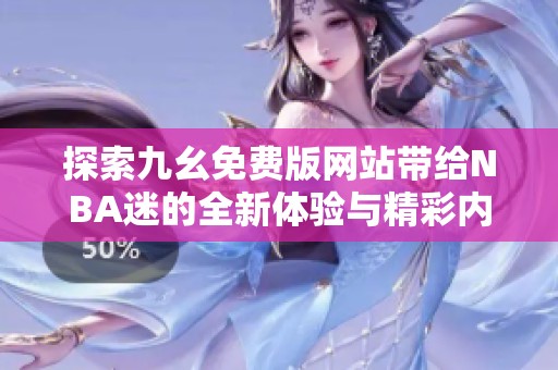 探索九幺免费版网站带给NBA迷的全新体验与精彩内容