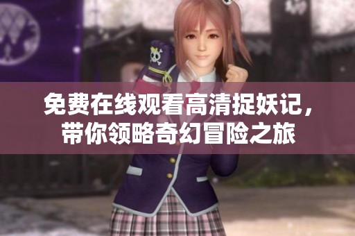 免费在线观看高清捉妖记，带你领略奇幻冒险之旅