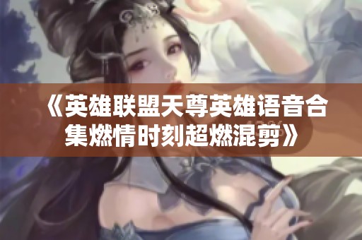 《英雄联盟天尊英雄语音合集燃情时刻超燃混剪》