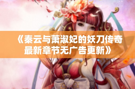 《秦云与萧淑妃的妖刀传奇最新章节无广告更新》