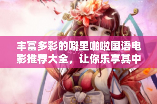 丰富多彩的噼里啪啦国语电影推荐大全，让你乐享其中