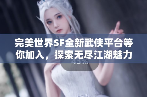 完美世界SF全新武侠平台等你加入，探索无尽江湖魅力！