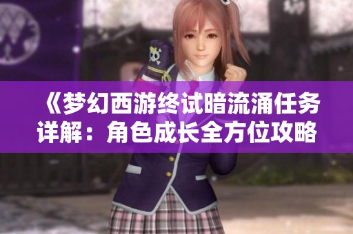 《梦幻西游终试暗流涌任务详解：角色成长全方位攻略》