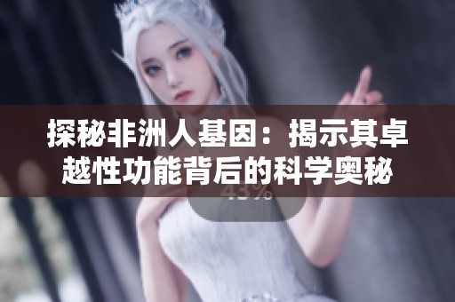 探秘非洲人基因：揭示其卓越性功能背后的科学奥秘