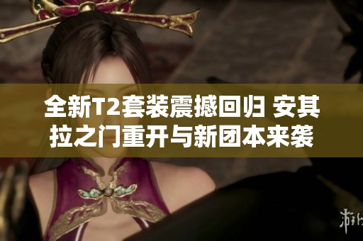 全新T2套装震撼回归 安其拉之门重开与新团本来袭