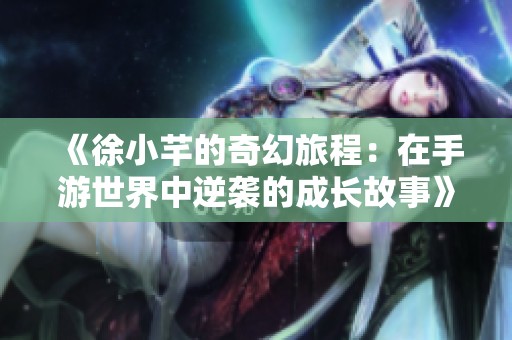《徐小芊的奇幻旅程：在手游世界中逆袭的成长故事》