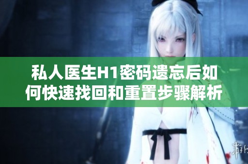 私人医生H1密码遗忘后如何快速找回和重置步骤解析