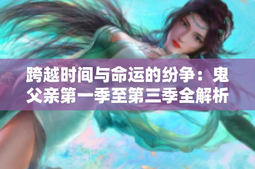 跨越时间与命运的纷争：鬼父亲第一季至第三季全解析