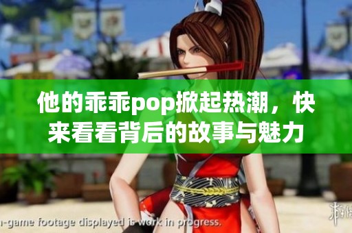 他的乖乖pop掀起热潮，快来看看背后的故事与魅力