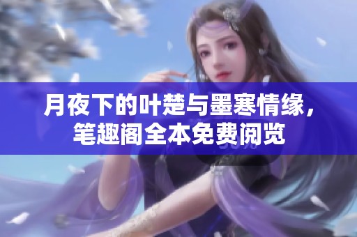 月夜下的叶楚与墨寒情缘，笔趣阁全本免费阅览