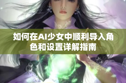 如何在AI少女中顺利导入角色和设置详解指南