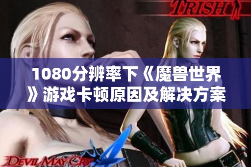 1080分辨率下《魔兽世界》游戏卡顿原因及解决方案解析