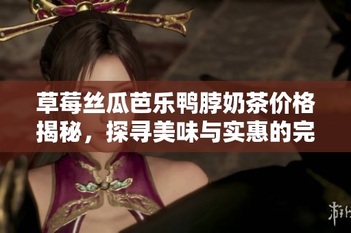 草莓丝瓜芭乐鸭脖奶茶价格揭秘，探寻美味与实惠的完美结合