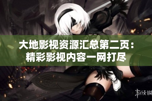 大地影视资源汇总第二页：精彩影视内容一网打尽
