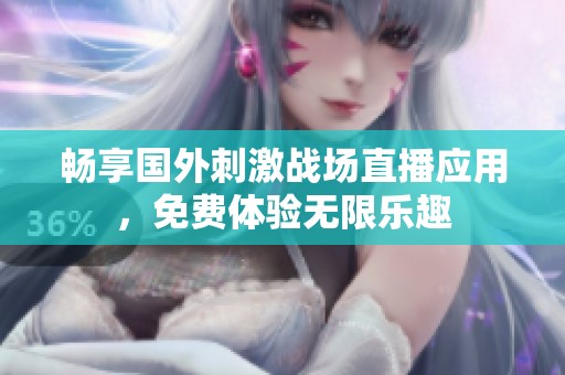 畅享国外刺激战场直播应用，免费体验无限乐趣