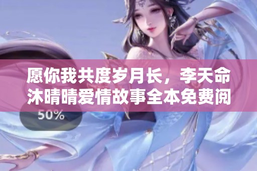 愿你我共度岁月长，李天命沐晴晴爱情故事全本免费阅读