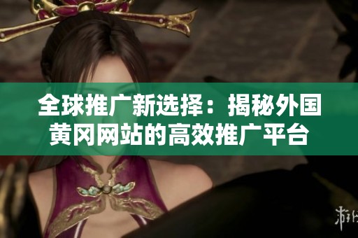 全球推广新选择：揭秘外国黄冈网站的高效推广平台