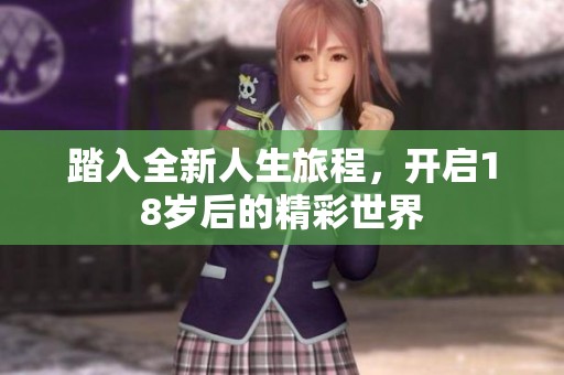 踏入全新人生旅程，开启18岁后的精彩世界