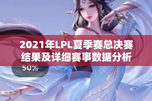 2021年LPL夏季赛总决赛结果及详细赛事数据分析